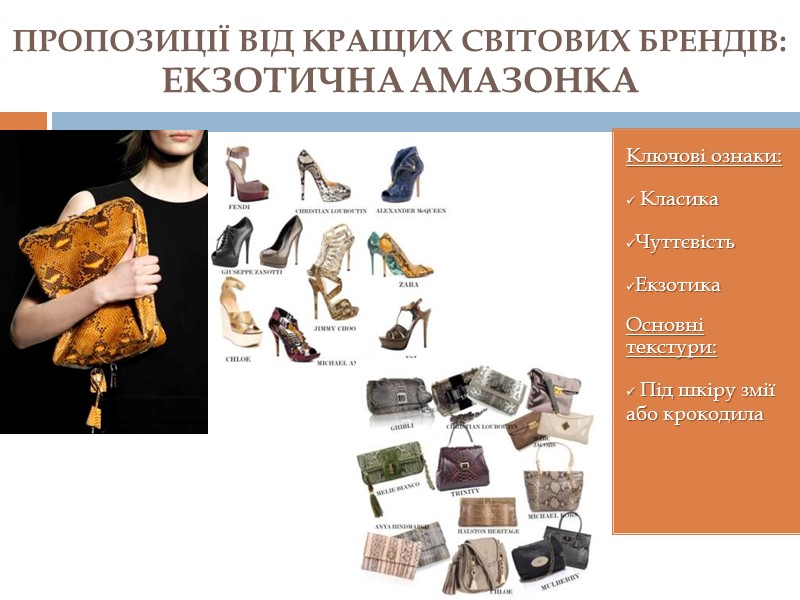 Ключові ознаки:  Класика Чуттєвість Екзотика Основні текстури:  Під шкіру змії або крокодила